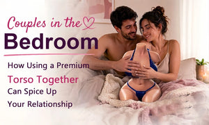 Couples in the Bedroom: How a Premium Torso Can Actually Spice Up Your Relationship