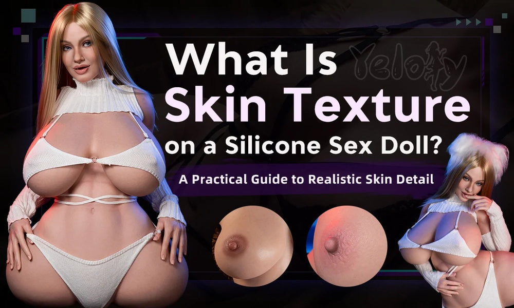 What Is Skin Texture on a Silicone Sex Doll? A Practical Guide to Realistic Skin Detail